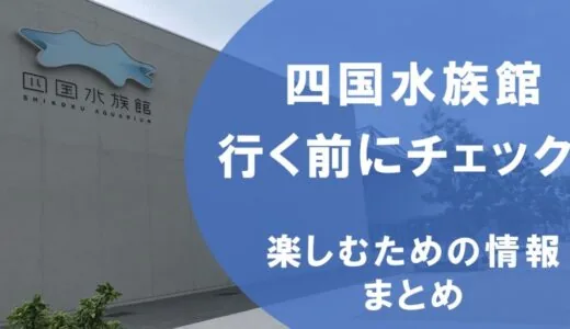 四国水族館の利用方法＆見どころまとめ。〜イベントいっぱい！~